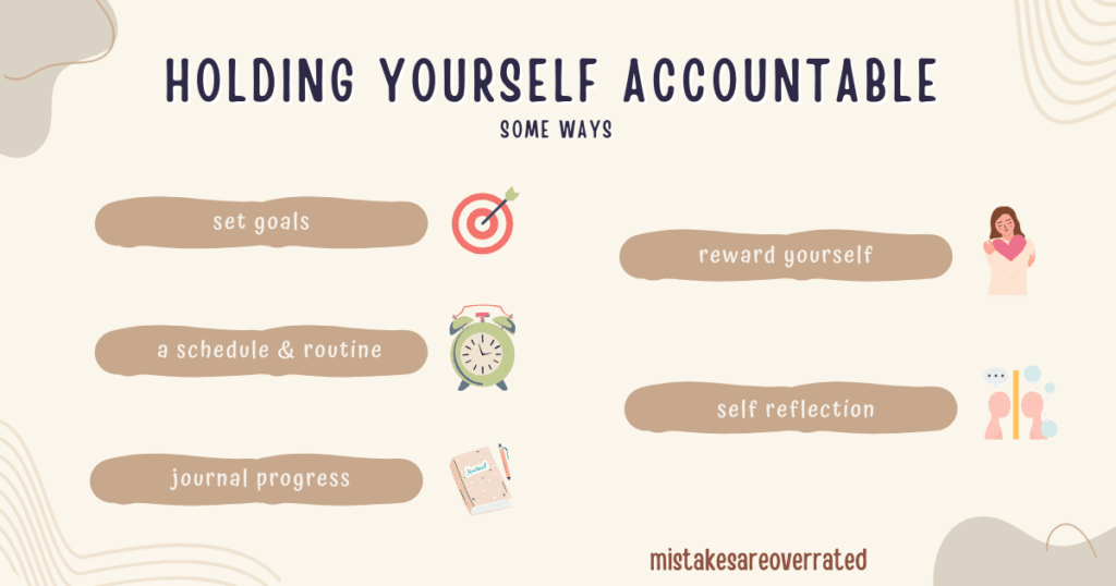 holding yourself accountable
some ways.
set goals,
a schedule and a routine,
journal progress,
reward yourself,
self reflection.