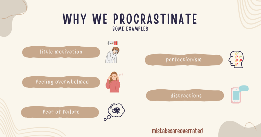 why we procrastinate
some examples.
little motivation,
feeling overwhelmed,
fear of failure,
perfectionism,
distractions.