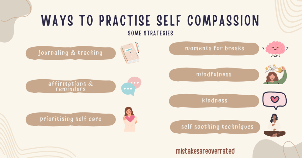 ways to practise self compassion.
some strategies.
journaling and tracking,
affirmations and reminders,
prioritising self care,
moments for breaks,
mindfulness,
kindness,
self soothing techniques.